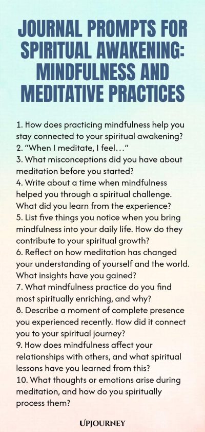 Journal Prompts for Spiritual Awakening: Mindfulness and Meditative Practices 1. How does practicing mindfulness help you stay connected to your spiritual awakening? 2. โWhen I meditate, I feelโฆโ 3. What misconceptions did you have about meditation before you started? 4. Write about a time when mindfulness helped you through a spiritual challenge. What did you learn from the experience? 5. List five things you notice when you bring mindfulness into your daily life. How do they c...
