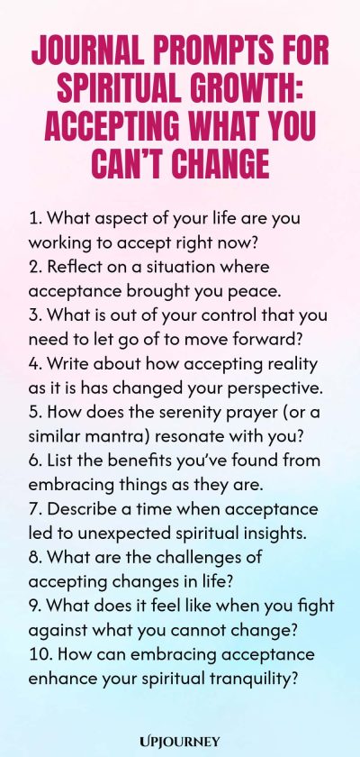 Journal Prompts for Spiritual Growth: Accepting What You Can’t Change 1. What aspect of your life are you working to accept right now? 2. Reflect on a situation where acceptance brought you peace. 3. What is out of your control that you need to let go of to move forward? 4. Write about how accepting reality as it is has changed your perspective. 5. How does the serenity prayer (or a similar mantra) resonate with you? 6. List the benefits you’ve found from embracing things as th...