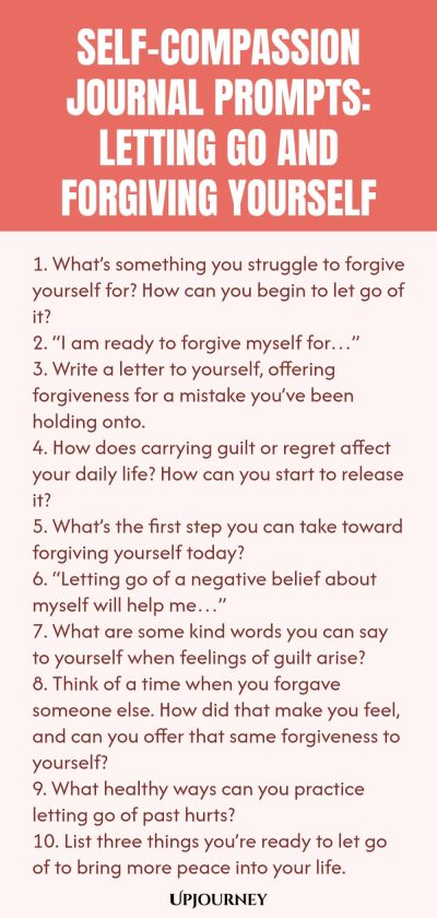 Self-Compassion Journal Prompts: Letting Go and Forgiving Yourself 1. What’s something you struggle to forgive yourself for? How can you begin to let go of it? 2. “I am ready to forgive myself for…” 3. Write a letter to yourself, offering forgiveness for a mistake you’ve been holding onto. 4. How does carrying guilt or regret affect your daily life? How can you start to release it? 5. What’s the first step you can take toward forgiving yourself today? 6. “Letting go of a negati...