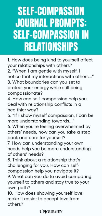 Self-Compassion Journal Prompts: Self-Compassion in Relationships 1. How does being kind to yourself affect your relationships with others? 2. “When I am gentle with myself, I notice that my interactions with others…” 3. What boundaries can you set to protect your energy while still being compassionate? 4. How can self-compassion help you deal with relationship conflicts in a healthier way? 5. “If I show myself compassion, I can be more understanding towards…” 6. When you’re fe...