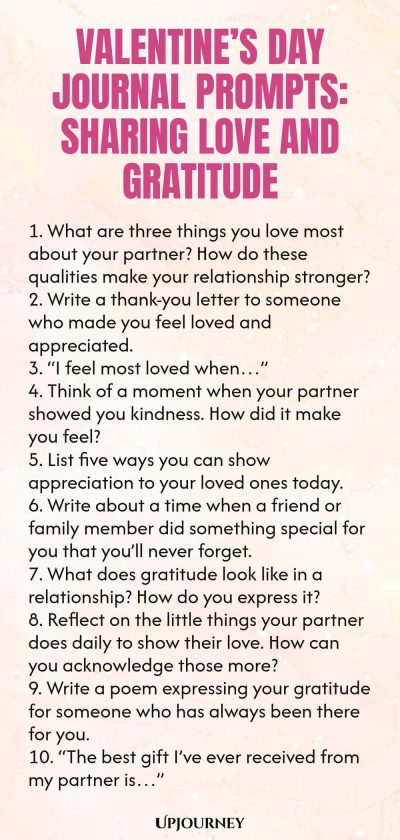 140 Valentineโs Day Journal Prompts: Sharing Love and Gratitude 1. What are three things you love most about your partner? How do these qualities make your relationship stronger? 2. Write a thank-you letter to someone who made you feel loved and appreciated. 3. โI feel most loved whenโฆโ 4. Think of a moment when your partner showed you kindness. How did it make you feel? 5. List five ways you can show appreciation to your loved ones today. 6. Write about a time when a friend or...