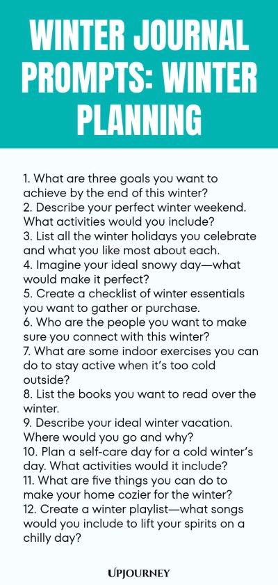 Winter Journal Prompts: Winter Planning 1. What are three goals you want to achieve by the end of this winter? 2. Describe your perfect winter weekend. What activities would you include? 3. List all the winter holidays you celebrate and what you like most about each. 4. Imagine your ideal snowy dayโwhat would make it perfect? 5. Create a checklist of winter essentials you want to gather or purchase. 6. Who are the people you want to make sure you connect with this winter? 7. W...